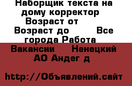 Наборщик текста на дому,корректор › Возраст от ­ 18 › Возраст до ­ 40 - Все города Работа » Вакансии   . Ненецкий АО,Андег д.